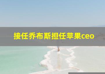 接任乔布斯担任苹果ceo