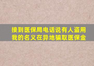 接到医保局电话说有人盗用我的名义在异地骗取医保金