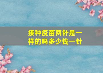 接种疫苗两针是一样的吗多少钱一针