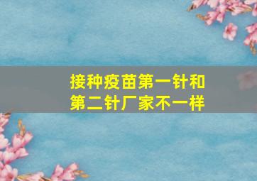 接种疫苗第一针和第二针厂家不一样