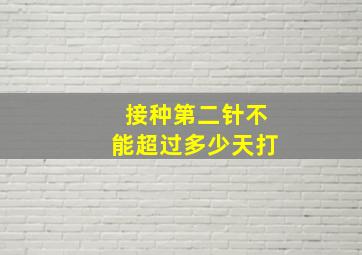 接种第二针不能超过多少天打