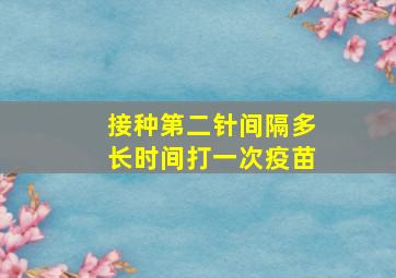 接种第二针间隔多长时间打一次疫苗