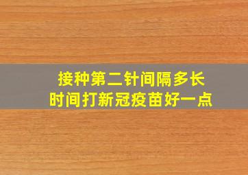 接种第二针间隔多长时间打新冠疫苗好一点