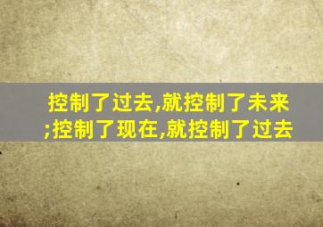 控制了过去,就控制了未来;控制了现在,就控制了过去