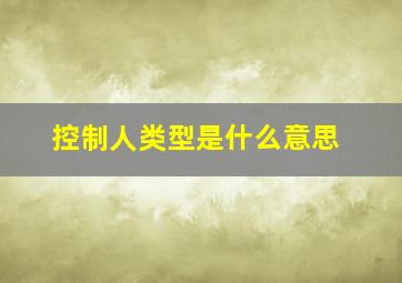 控制人类型是什么意思