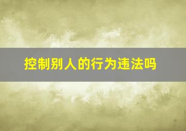 控制别人的行为违法吗