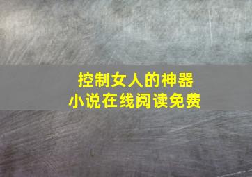 控制女人的神器小说在线阅读免费