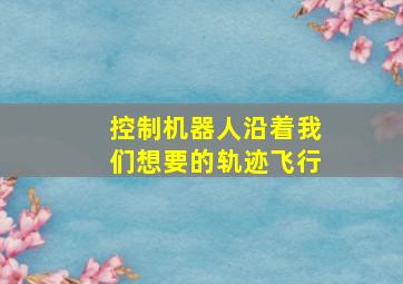 控制机器人沿着我们想要的轨迹飞行