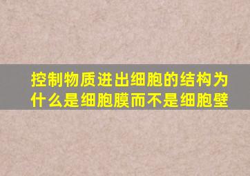 控制物质进出细胞的结构为什么是细胞膜而不是细胞壁