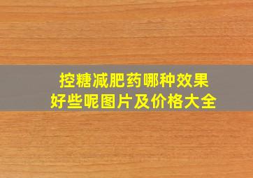 控糖减肥药哪种效果好些呢图片及价格大全