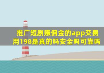 推广短剧赚佣金的app交费用198是真的吗安全吗可靠吗