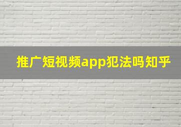 推广短视频app犯法吗知乎