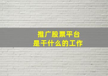 推广股票平台是干什么的工作