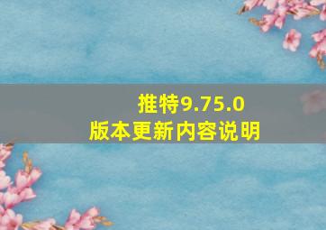 推特9.75.0版本更新内容说明