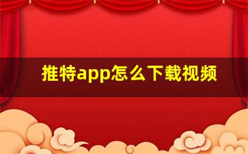 推特app怎么下载视频