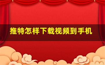 推特怎样下载视频到手机