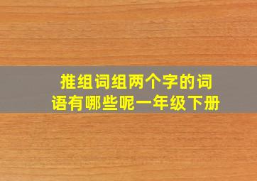 推组词组两个字的词语有哪些呢一年级下册