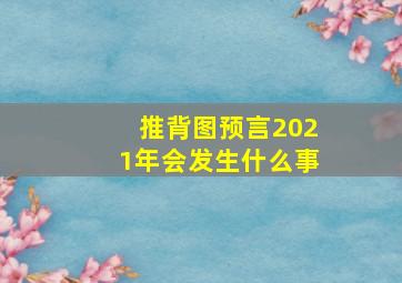 推背图预言2021年会发生什么事