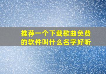 推荐一个下载歌曲免费的软件叫什么名字好听