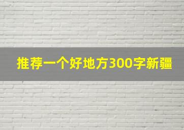 推荐一个好地方300字新疆