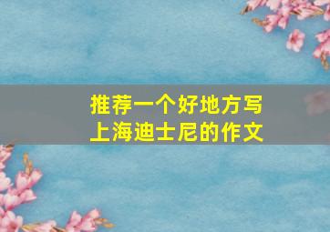 推荐一个好地方写上海迪士尼的作文