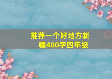 推荐一个好地方新疆400字四年级