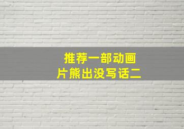 推荐一部动画片熊出没写话二