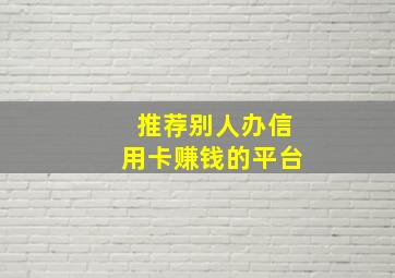 推荐别人办信用卡赚钱的平台