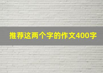 推荐这两个字的作文400字