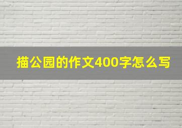 描公园的作文400字怎么写