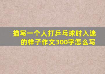 描写一个人打乒乓球时入迷的样子作文300字怎么写