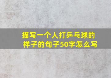 描写一个人打乒乓球的样子的句子50字怎么写