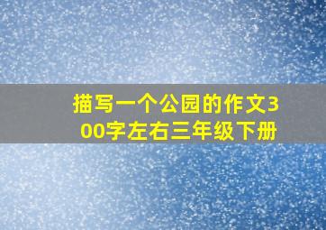 描写一个公园的作文300字左右三年级下册