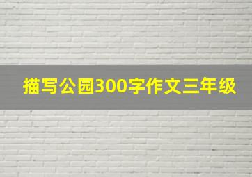 描写公园300字作文三年级