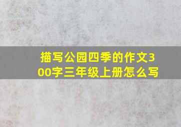 描写公园四季的作文300字三年级上册怎么写