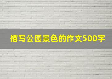 描写公园景色的作文500字