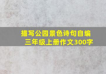 描写公园景色诗句自编三年级上册作文300字