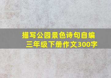 描写公园景色诗句自编三年级下册作文300字