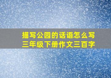 描写公园的话语怎么写三年级下册作文三百字