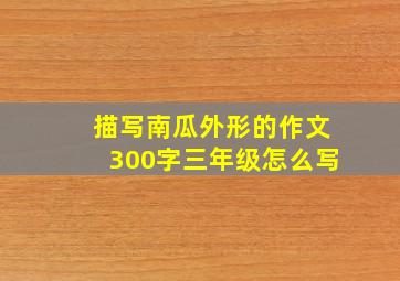 描写南瓜外形的作文300字三年级怎么写