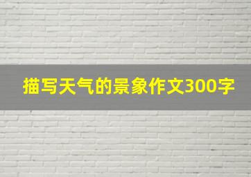 描写天气的景象作文300字