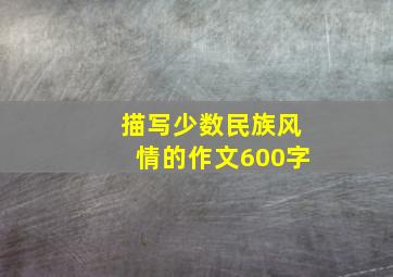 描写少数民族风情的作文600字