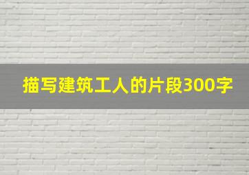 描写建筑工人的片段300字