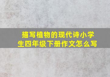 描写植物的现代诗小学生四年级下册作文怎么写