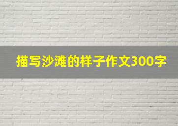 描写沙滩的样子作文300字