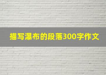 描写瀑布的段落300字作文