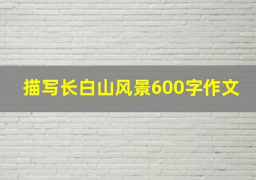 描写长白山风景600字作文