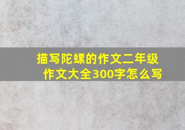 描写陀螺的作文二年级作文大全300字怎么写