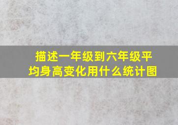 描述一年级到六年级平均身高变化用什么统计图