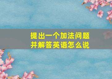 提出一个加法问题并解答英语怎么说